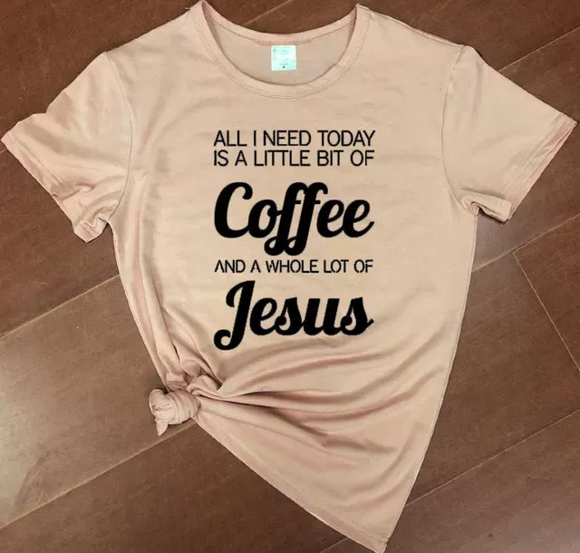 All I Need Today Is a Little Bit of Coffee And A Whole Lot of Jesus Christian Statement Shirt