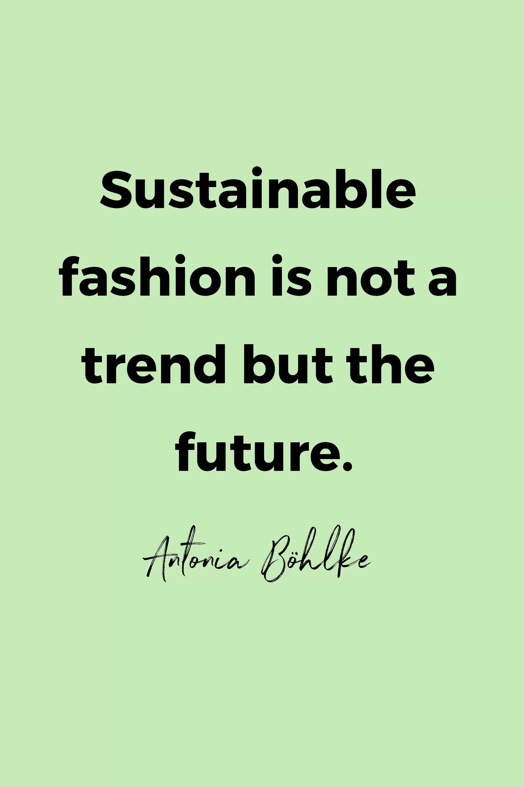 Sustainable fashion is not a trend but the future.